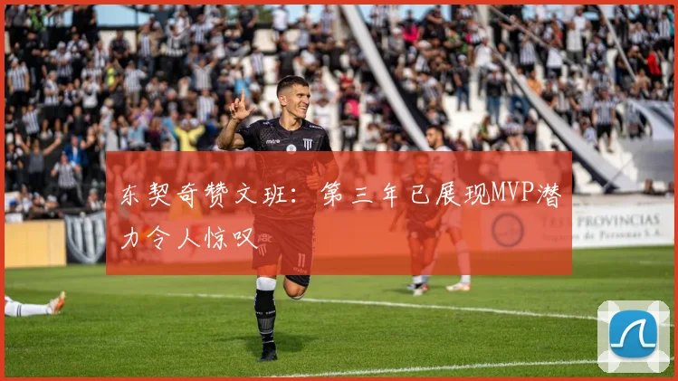 东契奇赞文班：第三年已展现MVP潜力令人惊叹