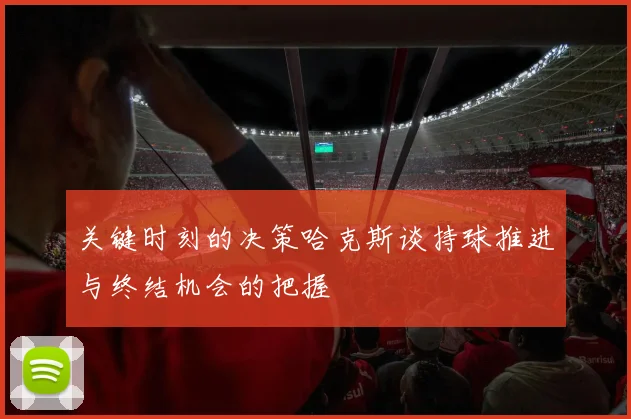 关键时刻的决策哈克斯谈持球推进与终结机会的把握
