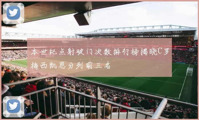 本世纪点射破门次数排行榜揭晓C罗梅西凯恩分列前三名