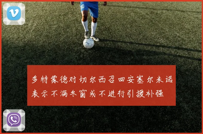 多特蒙德对切尔西召回安塞尔米诺表示不满冬窗或不进行引援补强