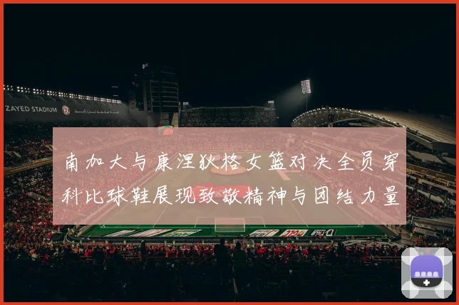 南加大与康涅狄格女篮对决全员穿科比球鞋展现致敬精神与团结力量