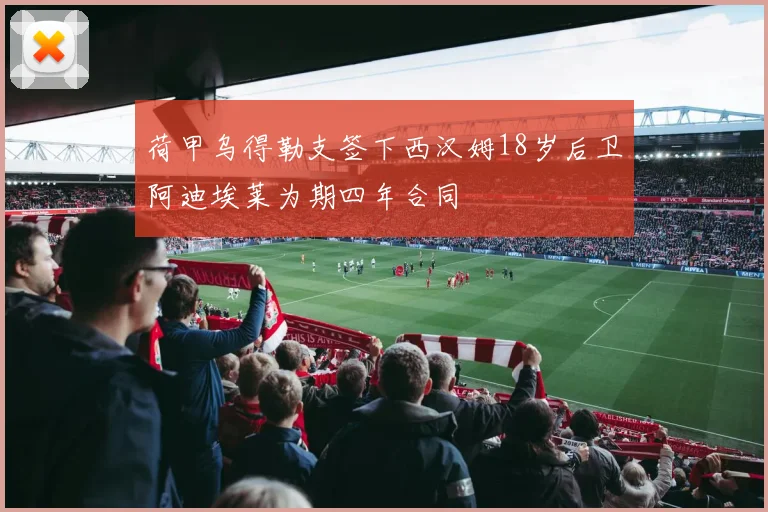 荷甲乌得勒支签下西汉姆18岁后卫阿迪埃莱为期四年合同