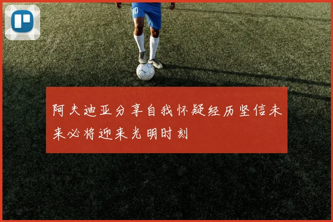 阿夫迪亚分享自我怀疑经历坚信未来必将迎来光明时刻