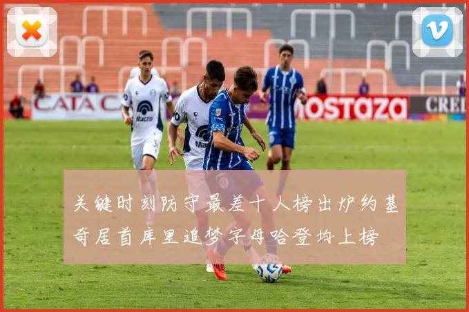 关键时刻防守最差十人榜出炉约基奇居首库里追梦字母哈登均上榜