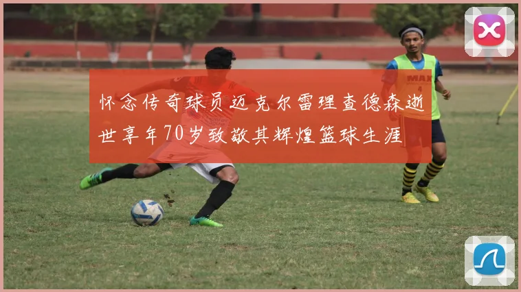 怀念传奇球员迈克尔雷理查德森逝世享年70岁致敬其辉煌篮球生涯