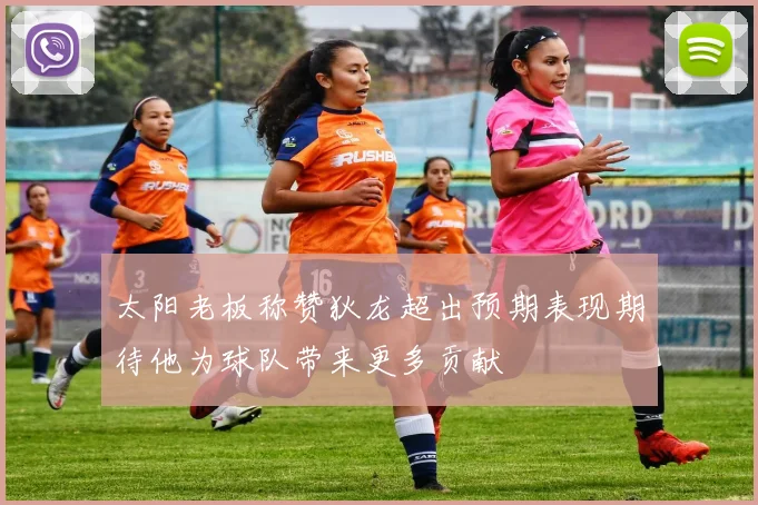 太阳老板称赞狄龙超出预期表现期待他为球队带来更多贡献