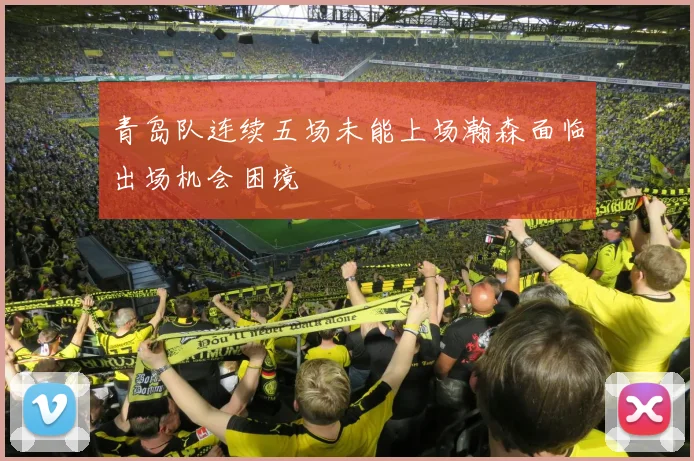 青岛队连续五场未能上场瀚森面临出场机会困境