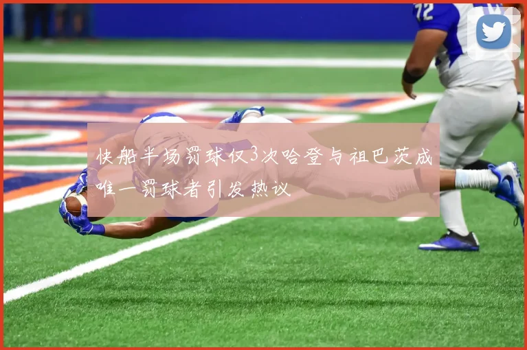 快船半场罚球仅3次哈登与祖巴茨成唯一罚球者引发热议
