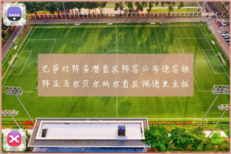 巴萨对阵黄潜首发阵容公布德容缺阵亚马尔贝尔纳尔首发佩德里坐板凳