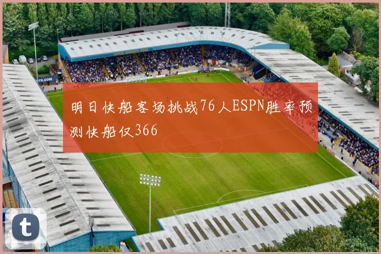 明日快船客场挑战76人ESPN胜率预测快船仅366