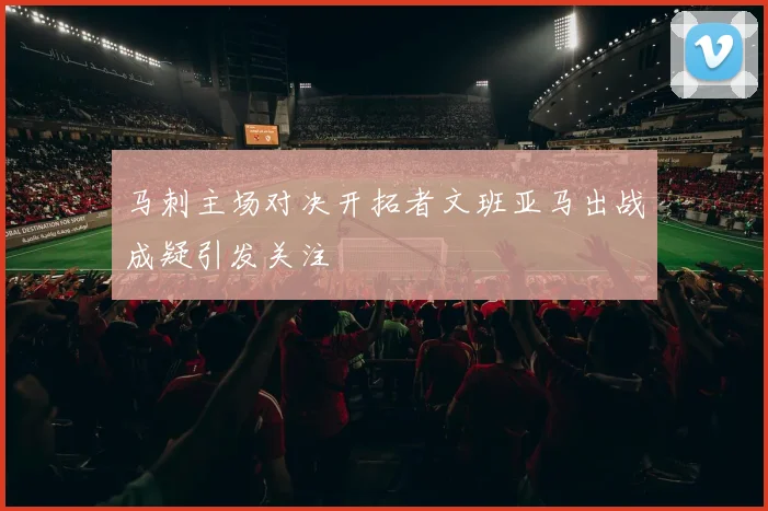 马刺主场对决开拓者文班亚马出战成疑引发关注