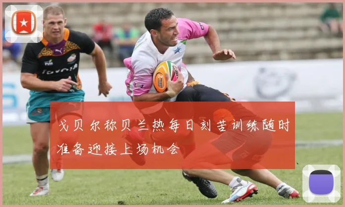 戈贝尔称贝兰热每日刻苦训练随时准备迎接上场机会