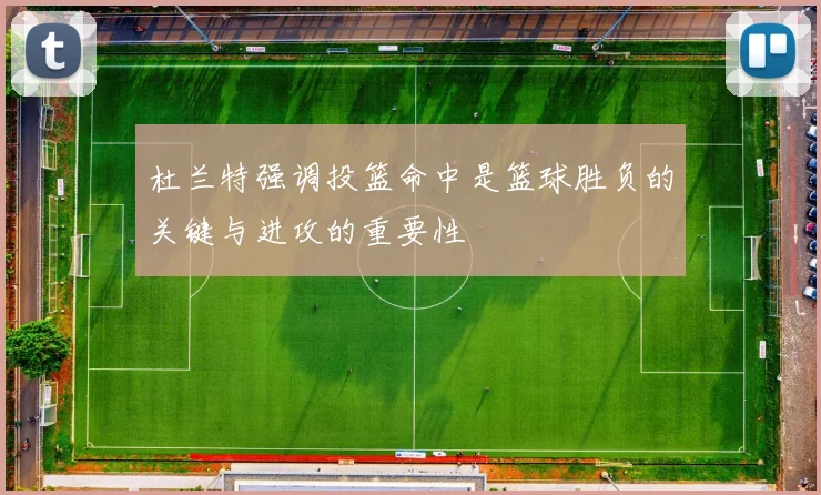杜兰特强调投篮命中是篮球胜负的关键与进攻的重要性